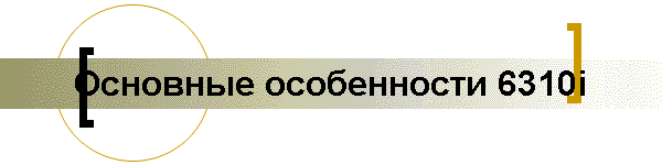 Основные особенности 6310i