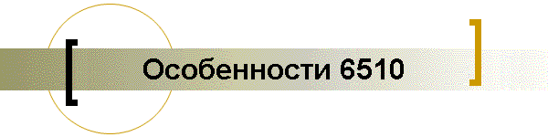 Особенности 6510