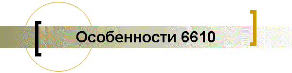 Особенности 6610