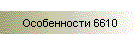 Особенности 6610